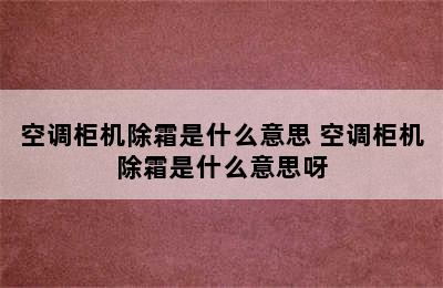 空调柜机除霜是什么意思 空调柜机除霜是什么意思呀